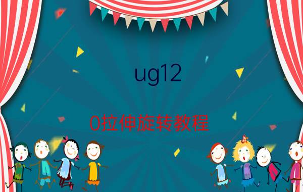 ug12.0拉伸旋转教程 ug怎么拉伸有斜度？